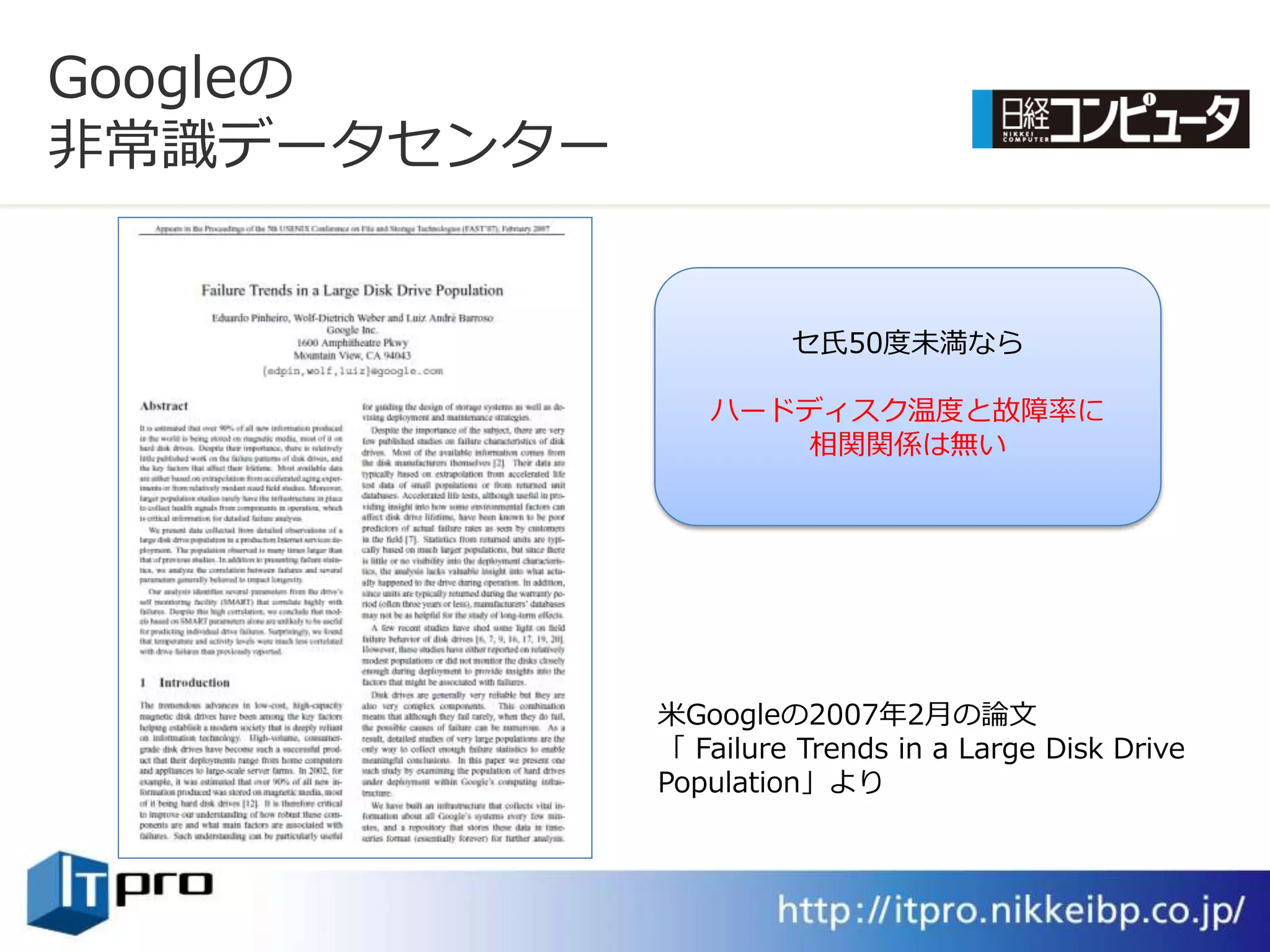 Googleの
非常識データセンター


                      セ氏50度未満なら

                ハードデゖスク温度と故障率に
                    相関関係は無い




             米Googleの2007年2月の論文
             「 Failure Trends in a Large Disk Drive
             Population」より
 