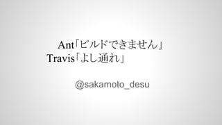 @sakamoto_desu
Ant「ビルドできません」
Travis「よし通れ」
 