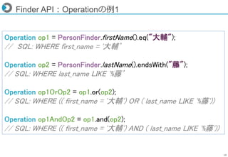 19
Finder API：Operationの例1
Operation op1 = PersonFinder.firstName().eq("大輔");
// SQL: WHERE first_name = '大輔’
Operation op...