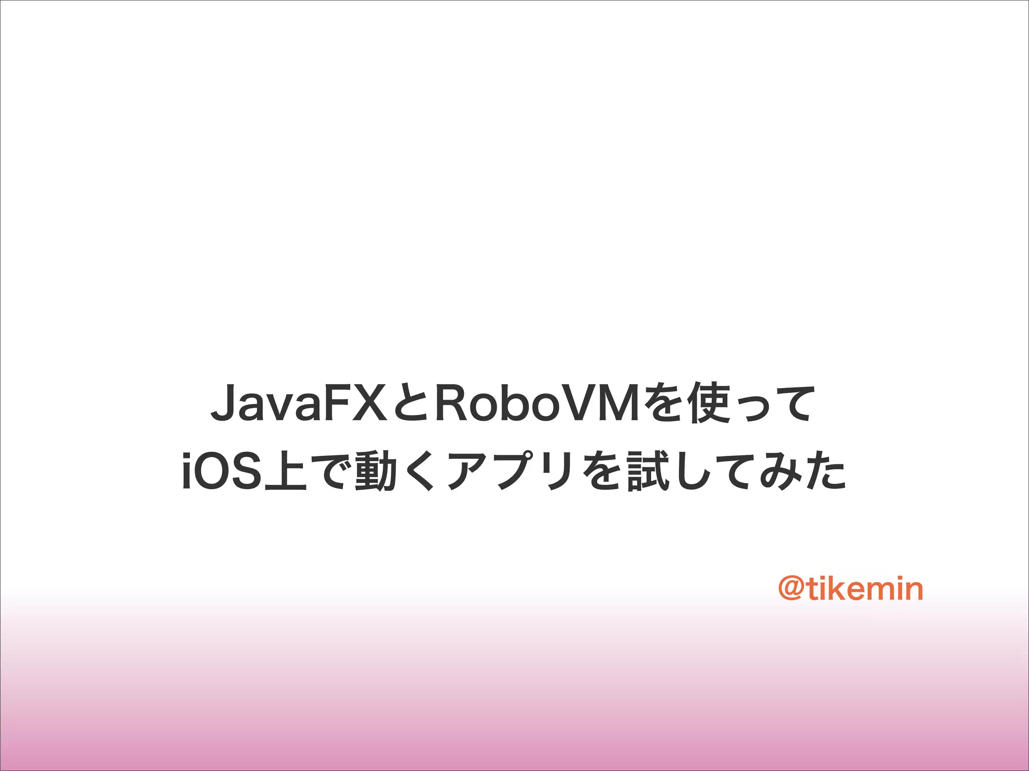 JavaFXとRoboVMを使って
iOS上で動くアプリを試してみた
@tikemin
 