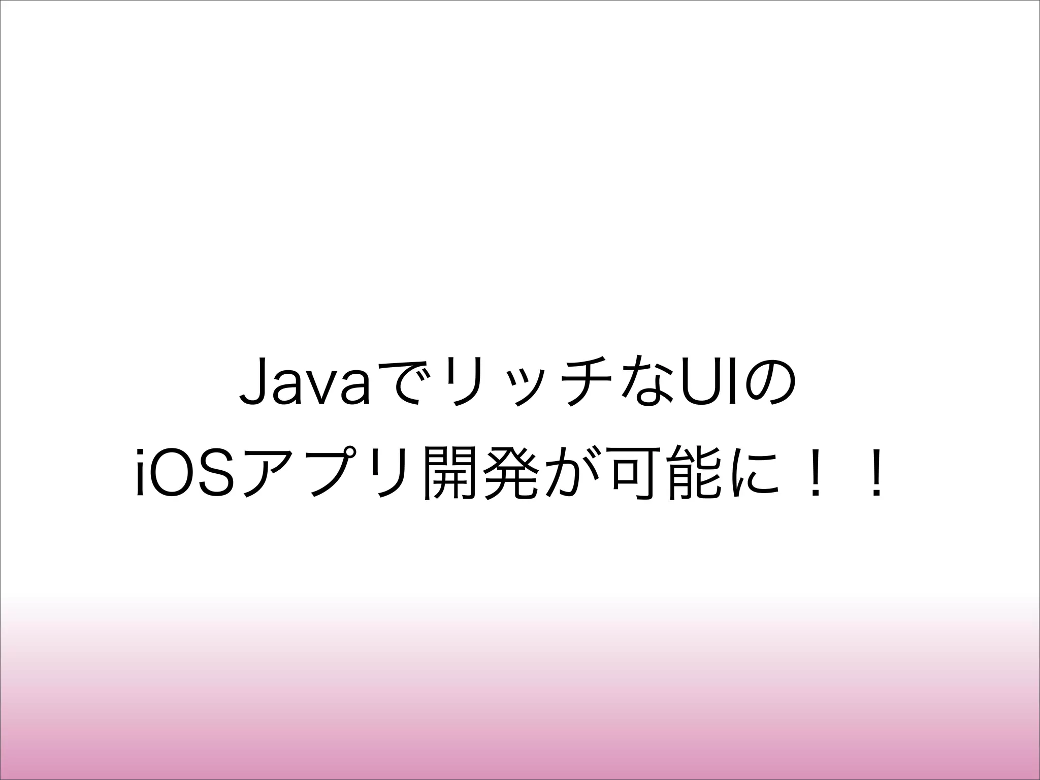 JavaでリッチなUIの
iOSアプリ開発が可能に！！
 