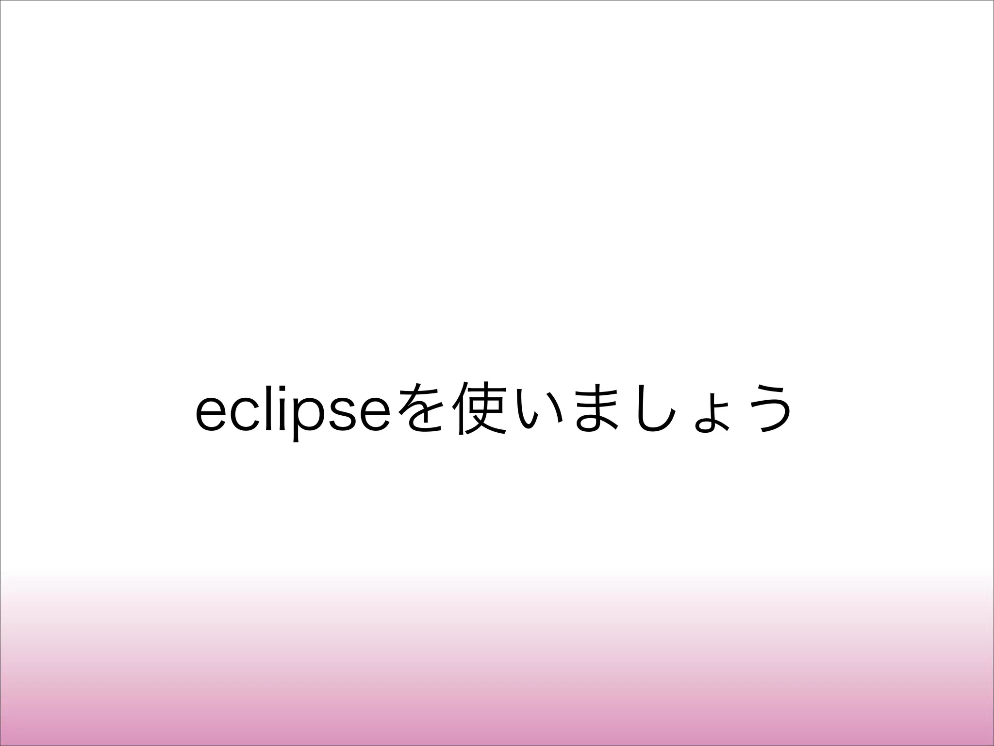 eclipseを使いましょう
 
