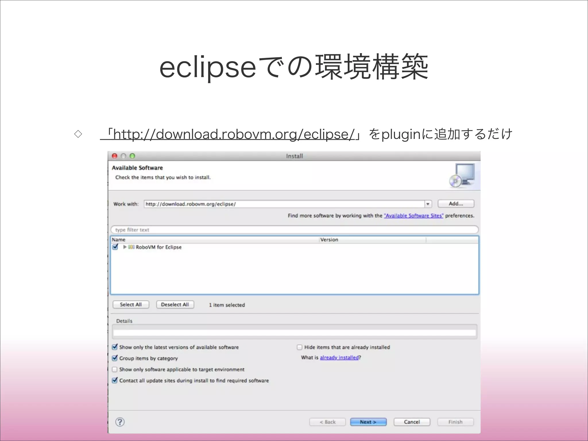 eclipseでの環境構築
◇ 「http://download.robovm.org/eclipse/」をpluginに追加するだけ
 
