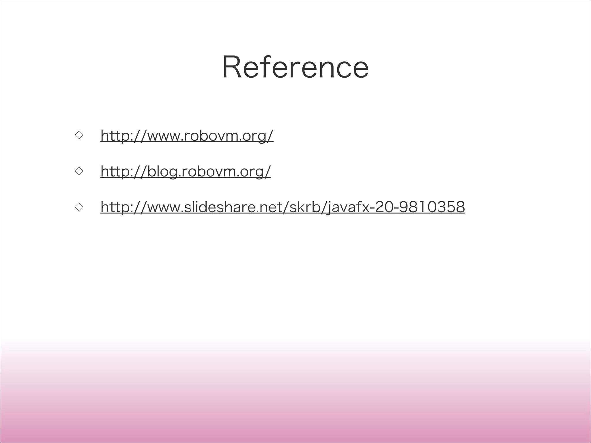 Reference
◇ http://www.robovm.org/
◇ http://blog.robovm.org/
◇ http://www.slideshare.net/skrb/javafx-20-9810358
 