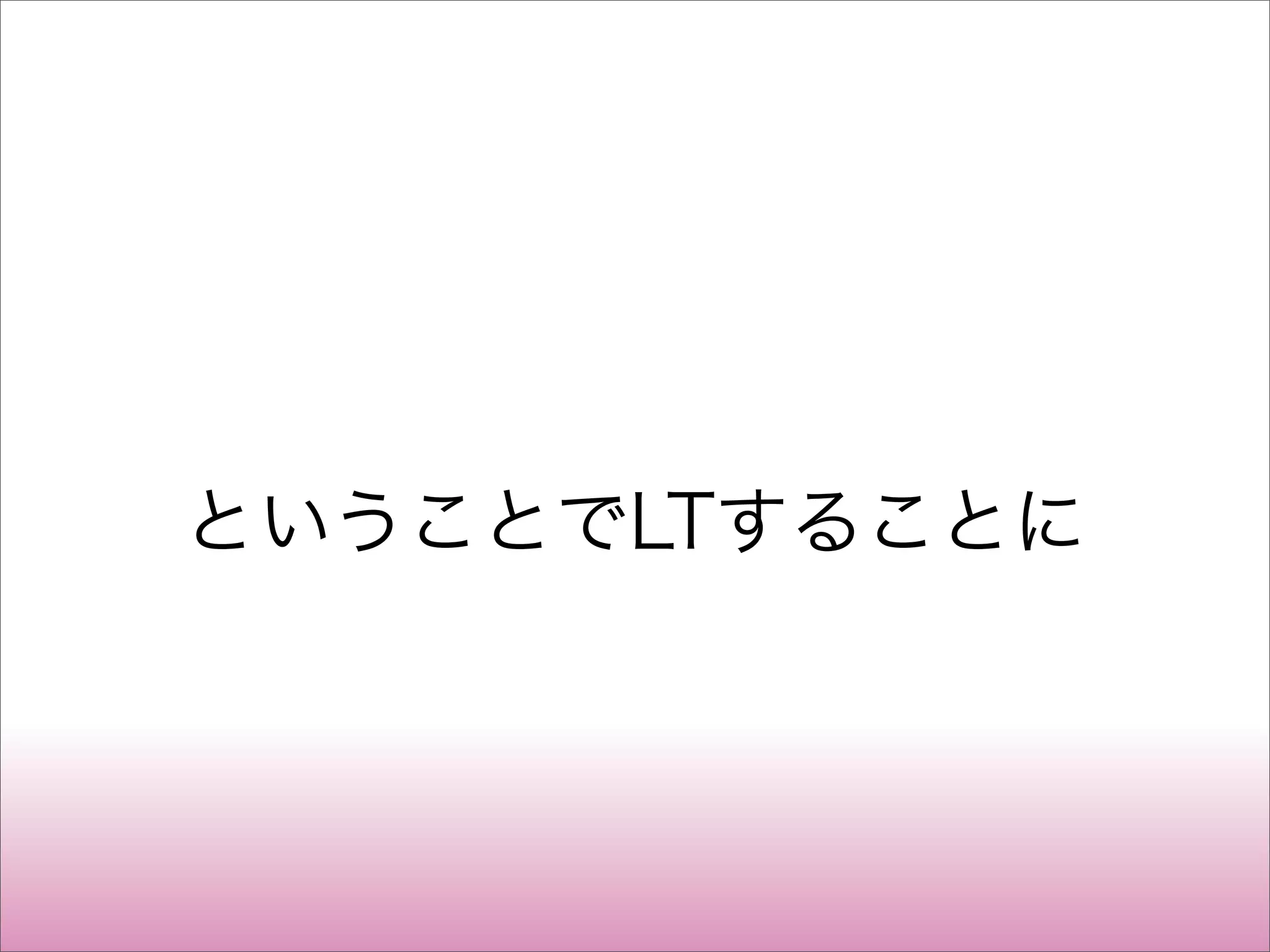 ということでLTすることに
 