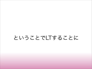ということでLTすることに
 