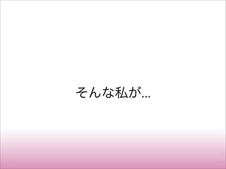 そんな私が...
 
