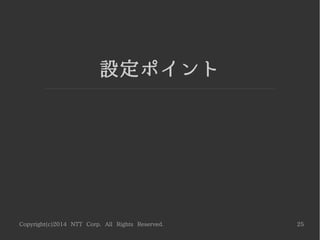 Copyright(c)2014 NTT Corp. All Rights Reserved. 25
設定ポイント
 