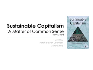 Sustainable Capitalism
A Matter of Common Sense
John E. Ikerd
DA 8000
Patcharawan Ubonloet
22 Feb 2015
 