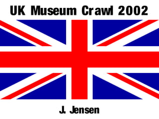 UK Museum Crawl 2002
J. Jensen
 