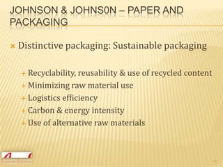 Johnson & Johns0n – Paper and PackagingDistinctive packaging: Sustainable packagingRecyclability, reusability & use of recycled contentMinimizing raw material useLogistics efficiencyCarbon & energy intensityUse of alternative raw materials15