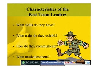 Characteristics of the
Best Team Leaders
• What skills do they have?
• What traits do they exhibit?
• How do they communicate?
• What motivates them?
 