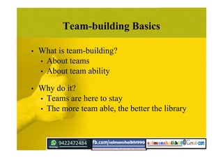 Team-building Basics
• What is team-building?
• About teams
• About team ability
• Why do it?
• Teams are here to stay
• The more team able, the better the library
 