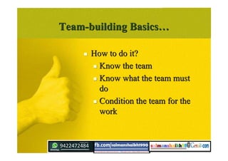 Team-building BasicsTeam-building Basics……
 How to do it?How to do it?
 Know the teamKnow the team
 Know what the team mustKnow what the team must
dodo
 Condition the team for theCondition the team for the
workwork
 