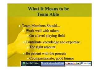 What It Means to beWhat It Means to be
Team AbleTeam Able
 Team Members Should...Team Members Should...
 Work well with othersWork well with others
 On a level playing fieldOn a level playing field
 Contribute knowledge and expertiseContribute knowledge and expertise
 The right amountThe right amount
 Be patient with the processBe patient with the process
 Ccompassionate, good humorCcompassionate, good humor
 