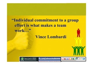 ““Individual commitment to a groupIndividual commitment to a group
effort is what makes a teameffort is what makes a team
workwork…”…”
Vince LombardiVince Lombardi
 