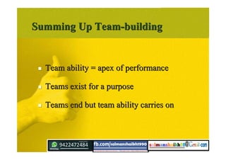 Summing Up Team-buildingSumming Up Team-building
 Team ability = apex of performanceTeam ability = apex of performance
 Teams exist for a purposeTeams exist for a purpose
 Teams end but team ability carries onTeams end but team ability carries on
 