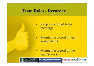 Team Roles - Recorder
• Keep a record of team
meetings.
• Maintain a record of team
assignments
• Maintain a record of the
team's work.
 