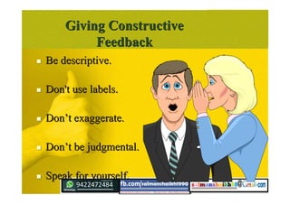 Giving ConstructiveGiving Constructive
FeedbackFeedback
 Be descriptive.Be descriptive.
 Don't use labels.Don't use labels.
 DonDon’’t exaggerate.t exaggerate.
 DonDon’’t be judgmental.t be judgmental.
 Speak for yourself.Speak for yourself.
 