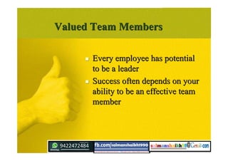 Valued Team MembersValued Team Members
 Every employee has potentialEvery employee has potential
to be a leaderto be a leader
 Success often depends on yourSuccess often depends on your
ability to be an effective teamability to be an effective team
membermember
 