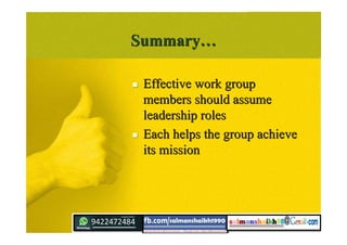 SummarySummary……
 Effective work groupEffective work group
members should assumemembers should assume
leadership rolesleadership roles
 Each helps the group achieveEach helps the group achieve
its missionits mission
 