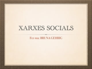 XARXES SOCIALS
Fet per: BRUNA GEHRIG
 