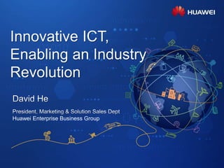 Innovative ICT,
Enabling an Industry
Revolution
Huawei Enterprise Business Group
 