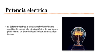 Potencia electrica
• La potencia eléctrica es un parámetro que indica la
cantidad de energía eléctrica transferida de una fuente
generadora a un elemento consumidor por unidad de
tiempo.
 