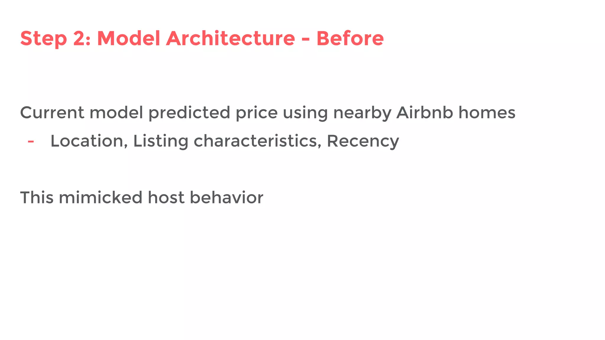 Step 2: Model Architecture - Before
Current model predicted price using nearby Airbnb homes
- Location, Listing characteristics, Recency
This mimicked host behavior
 