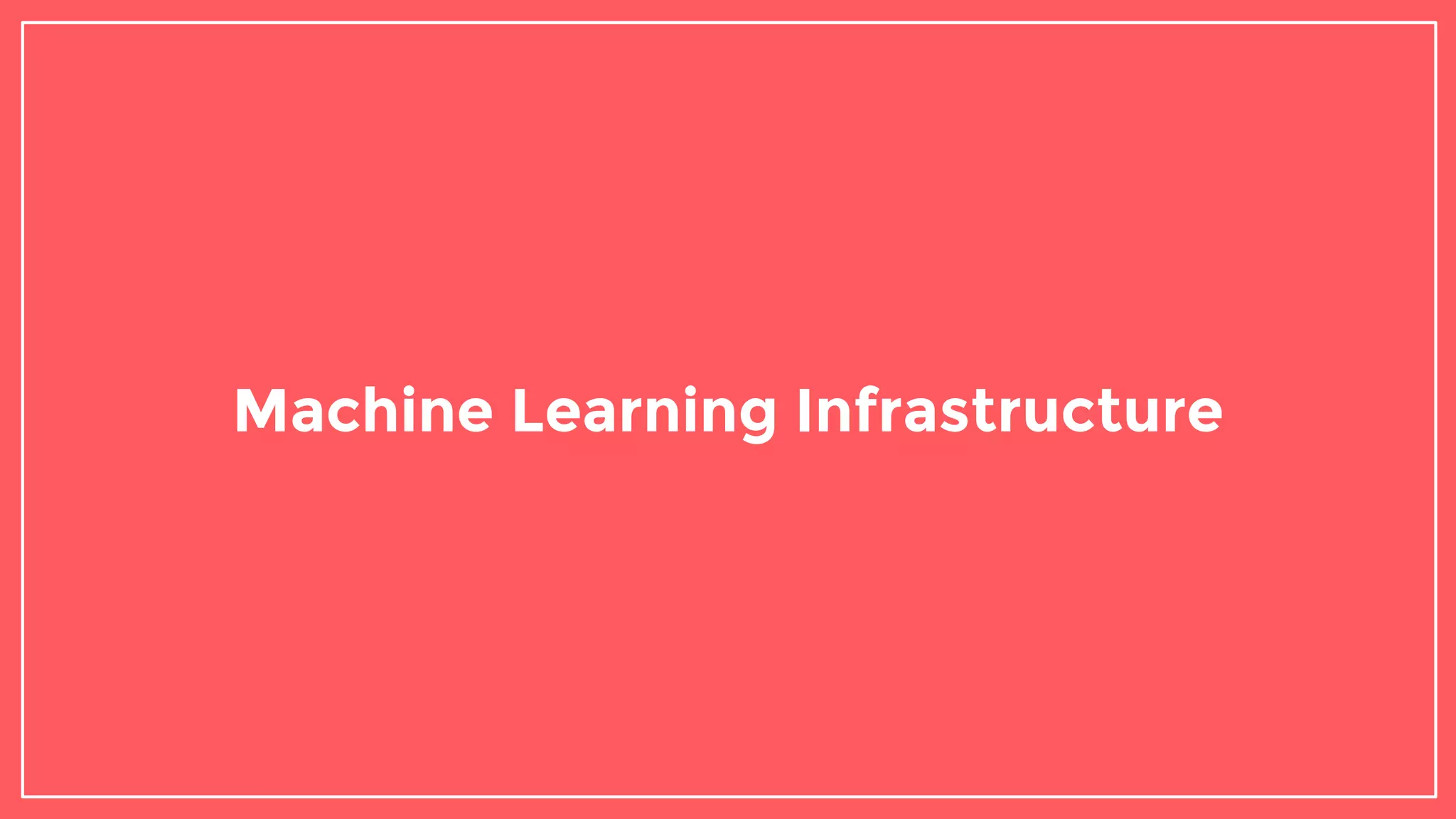 Machine Learning Infrastructure
 