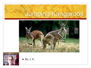 Jumping Kangaroos By: J. K. 