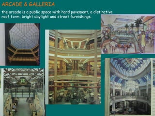 ARCADE & GALLERIA the arcade is a public space with hard pavement, a distinctive roof form, bright daylight and street furnishings. 