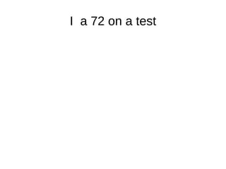 I  a 72 on a test 
