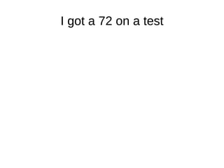 I got a 72 on a test 