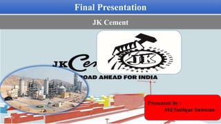 Final Presentation
JK Cement
Presented by :
Md Sadique Suleman
 
