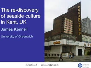 The re-discovery of seaside culture in Kent, UK James Kennell University of Greenwich James Kennell [email_address] 