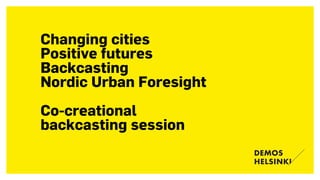 Changing cities
Positive futures
Backcasting
Nordic Urban Foresight
Co-creational  
backcasting session
 