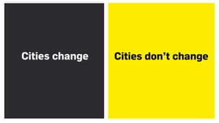 Cities change Cities don’t change
 