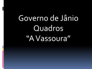 Governo de Jânio
Quadros
“AVassoura”
 