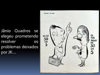 Jânio Quadros se
elegeu prometendo
resolver os
problemas deixados
por JK...
 