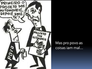 Mas pro povo as
coisas iam mal...
 