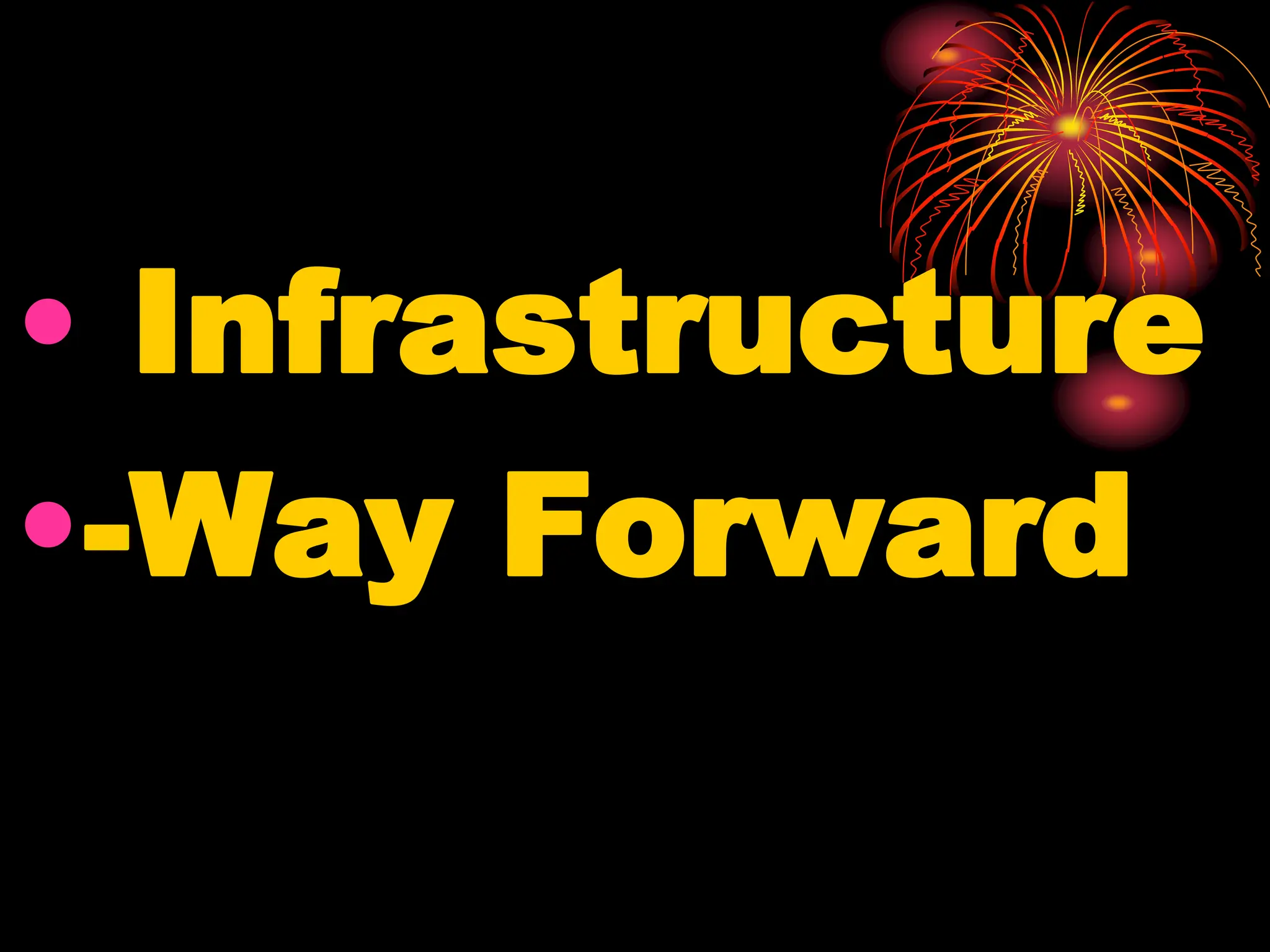 • Infrastructure
•-Way Forward
 