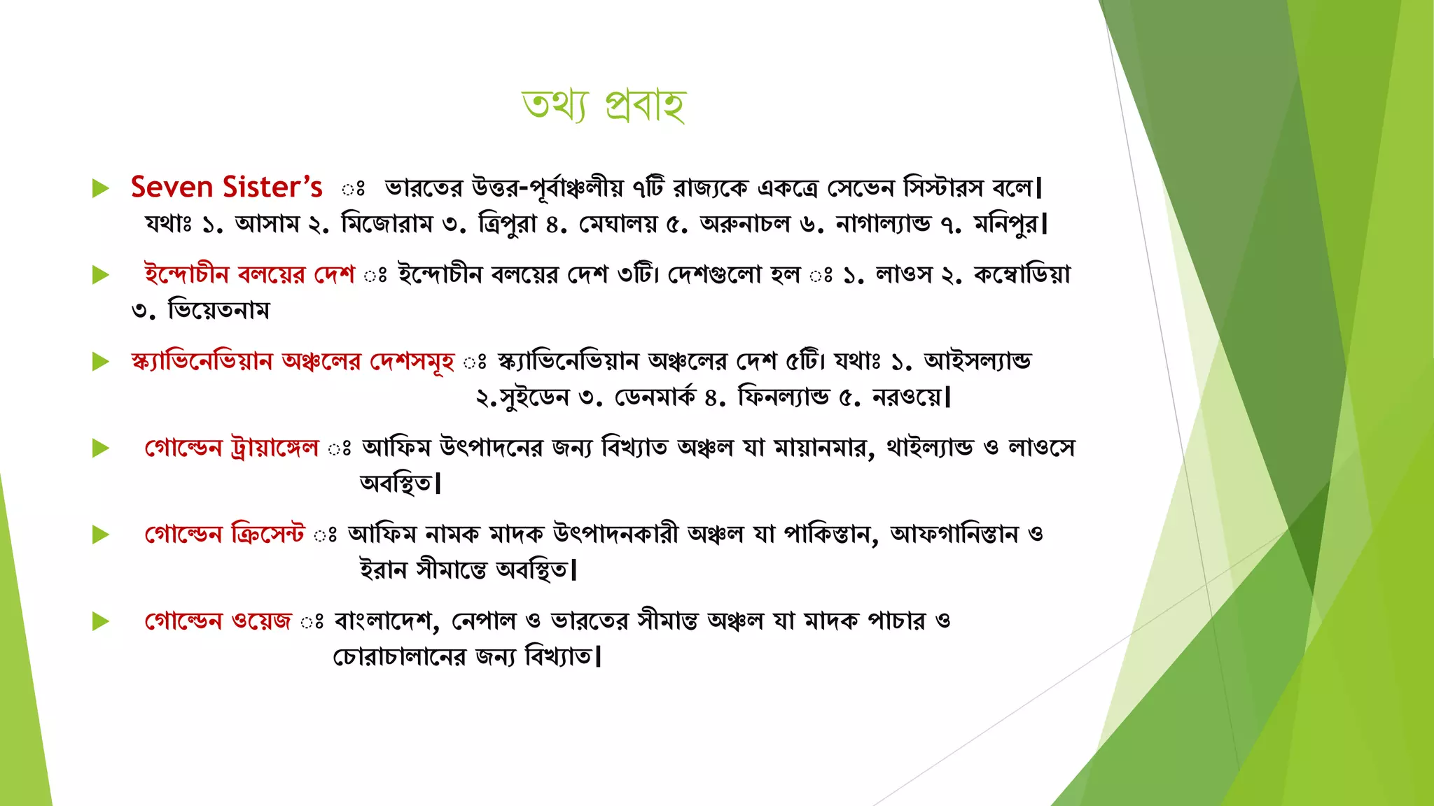 িিয প্রবাহ
 Seven Sister’s ঃ ভারতের উত্তর-পূবযাঞ্চিীয় ৭টি রাজেতক একতত্র স তভন ম স্টার বতি।
র্ো ১. আ াি ২. মিতজারাি ৩. মত্রপুরা ৪. সিঘািয় ৫. অরুনাচি ৬. নাগািোন্ড ৭. িমনপুর।
 ইতদাচীন বিতয়র সেশ ঃ ইতদাচীন বিতয়র সেশ ৩টি। সেশগুতিা হি ঃ ১. িাও ২. কতম্বামিয়া
৩. মভতয়েনাি
 স্কোমভতনমভয়ান অঞ্চতির সেশ িূহ ঃ স্কোমভতনমভয়ান অঞ্চতির সেশ ৫টি। র্ো ১. আই িোন্ড
২. ুইতিন ৩. সিনিাকয ৪. মফনিোন্ড ৫. নরওতয়।
 সগাতেন রায়াতঙ্গি ঃ আমফি উৎপােতনর জনে মবখোে অঞ্চি র্া িায়ানিার, োইিোন্ড ও িাওত
অবমস্থে।
 সগাতেন মক্রত ন্ট ঃ আমফি নািক িােক উৎপােনকারী অঞ্চি র্া পামকস্তান, আফগামনস্তান ও
ইরান ীিাতন্ত অবমস্থে।
 সগাতেন ওতয়জ ঃ বাংিাতেশ, সনপাি ও ভারতের ীিান্ত অঞ্চি র্া িােক পাচার ও
সচারাচািাতনর জনে মবখোে।
 