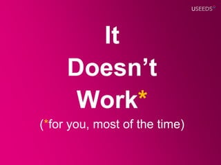 It
     Doesn’t
      Work*
(*for you, most of the time)
 