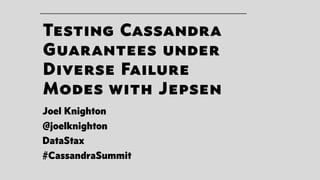 Testing Cassandra
Guarantees under
Diverse Failure
Modes with Jepsen
Joel Knighton
@joelknighton
DataStax
#CassandraSummit
 