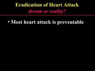 Eradication of Heart Attack
dream or reality?dream or reality?
• Most heart attack is preventable
Heart attack remains the #1 killer
Traditional approach has failed
 