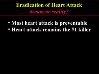 • Most heart attack is preventable
• Heart attack remains the #1 killer
Traditional approach has failed
Eradication of Heart Attack
dream or reality?dream or reality?
 
