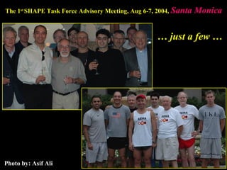 The 1st
SHAPE Task Force Advisory Meeting, Aug 6-7, 2004, Santa MonicaSanta Monica
Photo by: Asif Ali
… just a few …
 