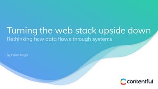 Turning the web stack upside down
Rethinking how data ﬂows through systems
By Paolo Negri
 