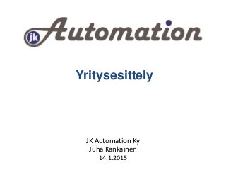 Yritysesittely
JK Automation Ky
Juha Kankainen
14.1.2015
 